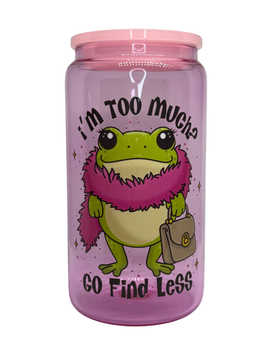 If I'm Too Much Go Find Less 16 oz Glass Cup